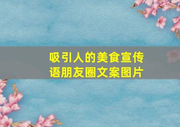 吸引人的美食宣传语朋友圈文案图片