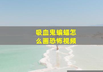 吸血鬼蝙蝠怎么画恐怖视频