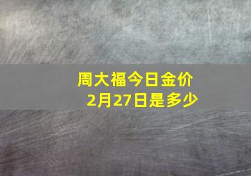 周大福今日金价2月27日是多少