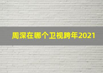 周深在哪个卫视跨年2021