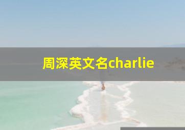 周深英文名charlie