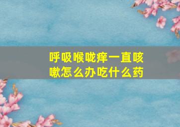 呼吸喉咙痒一直咳嗽怎么办吃什么药