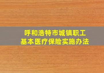 呼和浩特市城镇职工基本医疗保险实施办法