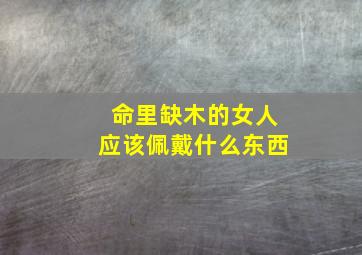 命里缺木的女人应该佩戴什么东西