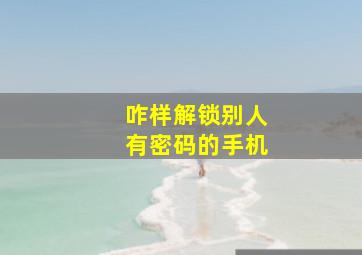 咋样解锁别人有密码的手机