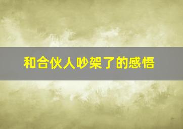 和合伙人吵架了的感悟