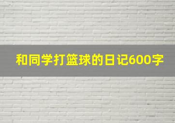 和同学打篮球的日记600字