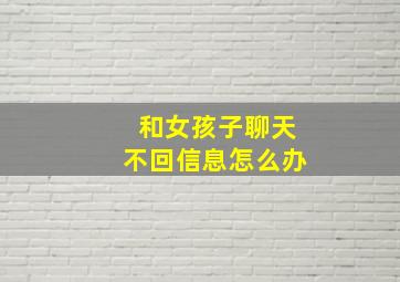 和女孩子聊天不回信息怎么办