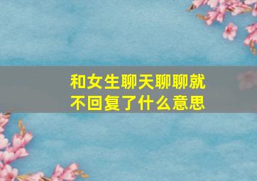 和女生聊天聊聊就不回复了什么意思