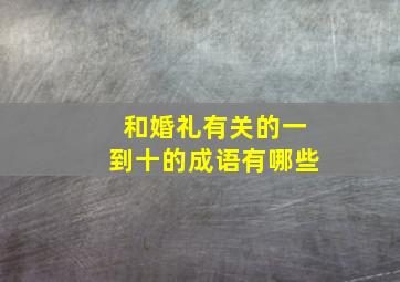 和婚礼有关的一到十的成语有哪些