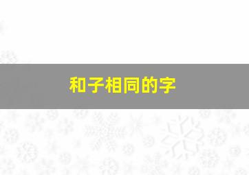 和子相同的字