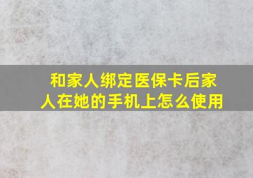 和家人绑定医保卡后家人在她的手机上怎么使用