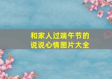 和家人过端午节的说说心情图片大全