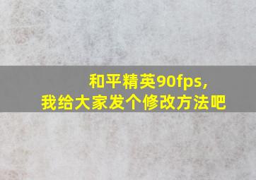 和平精英90fps,我给大家发个修改方法吧