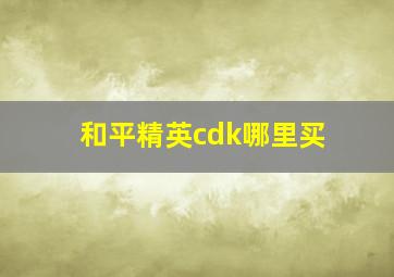 和平精英cdk哪里买