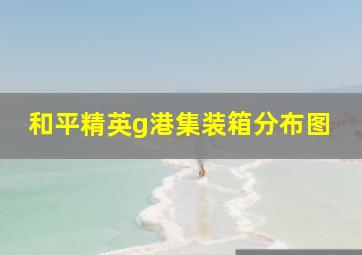 和平精英g港集装箱分布图