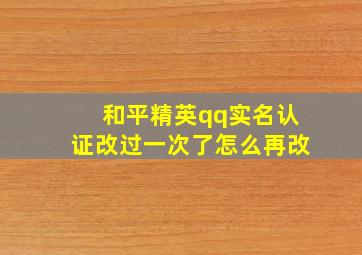 和平精英qq实名认证改过一次了怎么再改