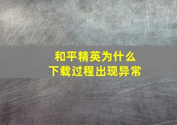 和平精英为什么下载过程出现异常