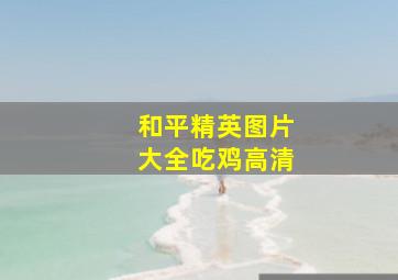 和平精英图片大全吃鸡高清