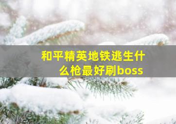 和平精英地铁逃生什么枪最好刷boss