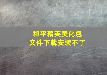 和平精英美化包文件下载安装不了