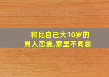 和比自己大10岁的男人恋爱,家里不同意