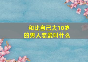 和比自己大10岁的男人恋爱叫什么