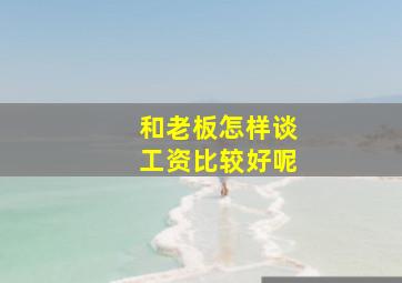 和老板怎样谈工资比较好呢