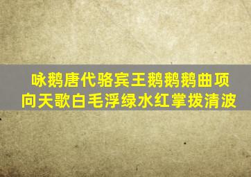 咏鹅唐代骆宾王鹅鹅鹅曲项向天歌白毛浮绿水红掌拨清波