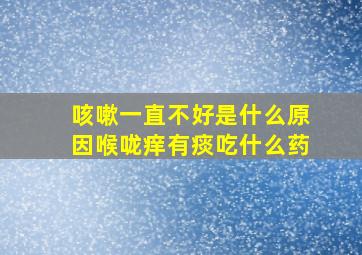 咳嗽一直不好是什么原因喉咙痒有痰吃什么药