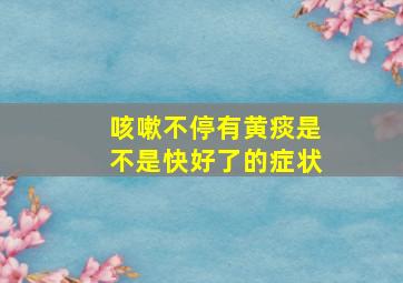 咳嗽不停有黄痰是不是快好了的症状