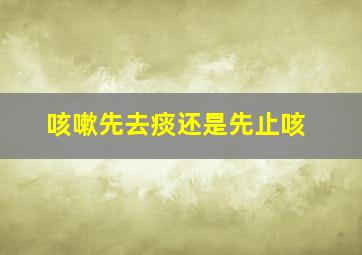 咳嗽先去痰还是先止咳