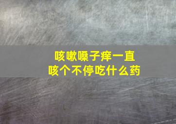 咳嗽嗓子痒一直咳个不停吃什么药