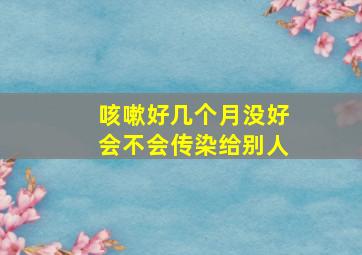 咳嗽好几个月没好会不会传染给别人