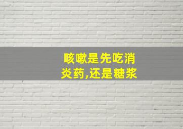 咳嗽是先吃消炎药,还是糖浆