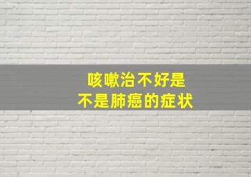 咳嗽治不好是不是肺癌的症状