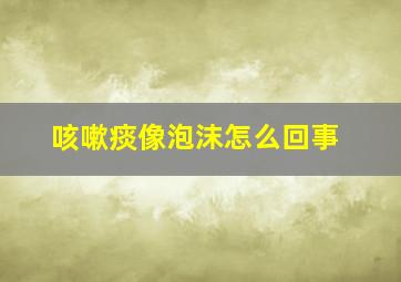 咳嗽痰像泡沫怎么回事