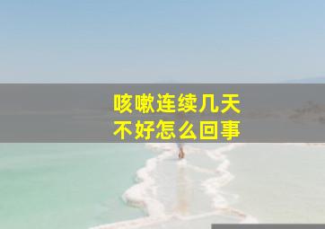 咳嗽连续几天不好怎么回事