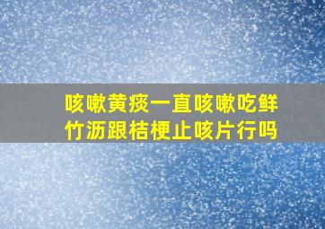 咳嗽黄痰一直咳嗽吃鲜竹沥跟桔梗止咳片行吗