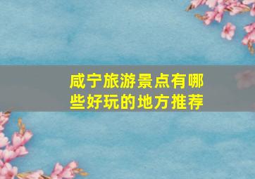 咸宁旅游景点有哪些好玩的地方推荐