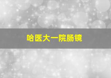 哈医大一院肠镜