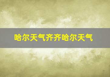 哈尔天气齐齐哈尔天气