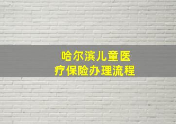 哈尔滨儿童医疗保险办理流程