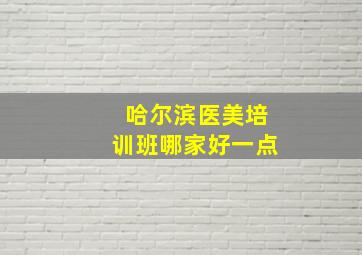 哈尔滨医美培训班哪家好一点