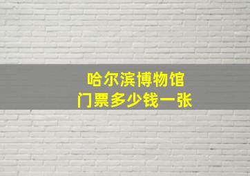 哈尔滨博物馆门票多少钱一张