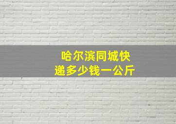 哈尔滨同城快递多少钱一公斤