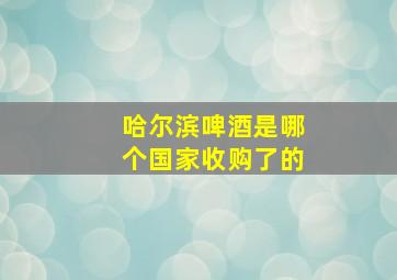 哈尔滨啤酒是哪个国家收购了的