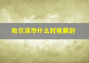 哈尔滨市什么时候解封