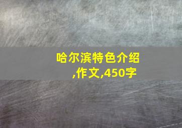 哈尔滨特色介绍,作文,450字