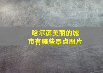 哈尔滨美丽的城市有哪些景点图片